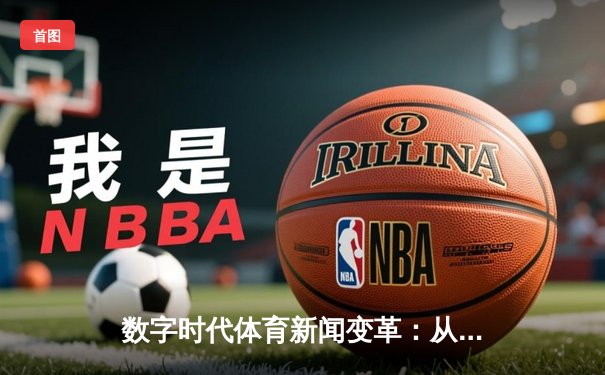数字时代体育新闻变革：从信息传递到沉浸式体验的跨越
