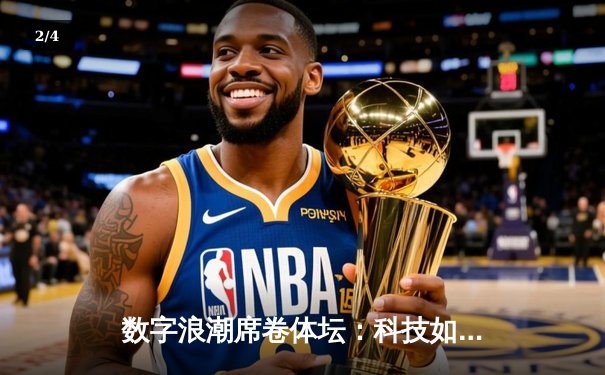 数字浪潮席卷体坛：科技如何重塑现代体育生态 - 2
