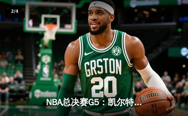 NBA总决赛G5：凯尔特人逆转取胜，塔图姆独得41分率队夺赛点 - 2