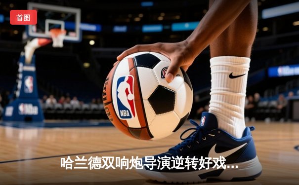 哈兰德双响炮导演逆转好戏，曼城4-2客胜皇家社会迎欧冠开门红