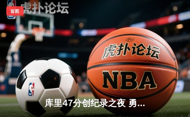 库里47分创纪录之夜 勇士双加时逆转凯尔特人夺总决赛开门红