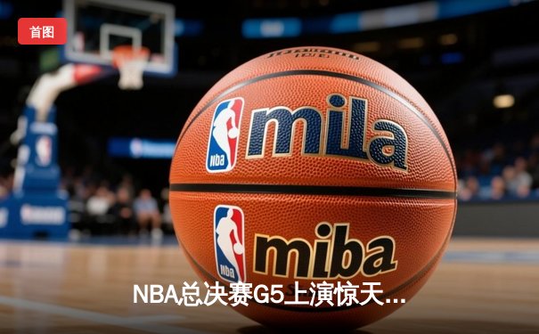NBA总决赛G5上演惊天逆转，詹姆斯关键三分助湖人险胜凯尔特人