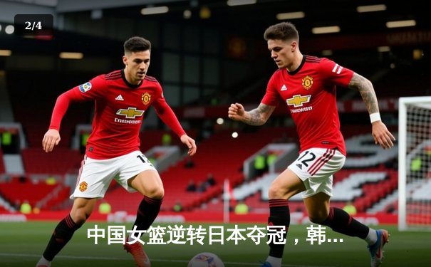 中国女篮逆转日本夺冠，韩旭狂砍28分荣膺MVP - 2