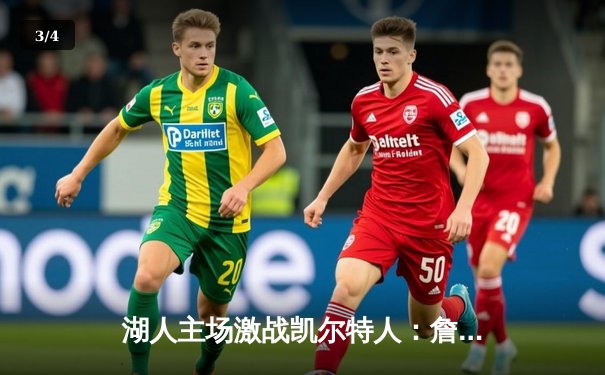 湖人主场激战凯尔特人：詹姆斯末节爆发助队逆转，湖人险胜绿军 - 3