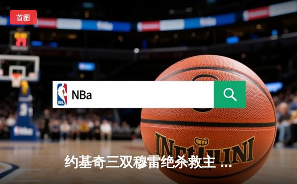 约基奇三双穆雷绝杀救主 掘金逆转森林狼总比分2-2平