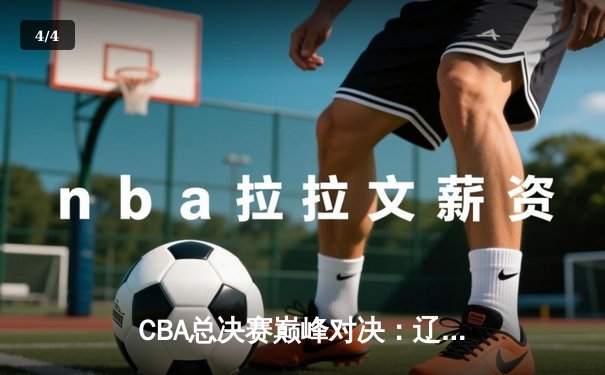 CBA总决赛巅峰对决：辽宁力克新疆问鼎总冠军，赵继伟荣膺FMVP - 4
